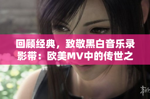 回顧經(jīng)典，致敬黑白音樂錄影帶：歐美MV中的傳世之作