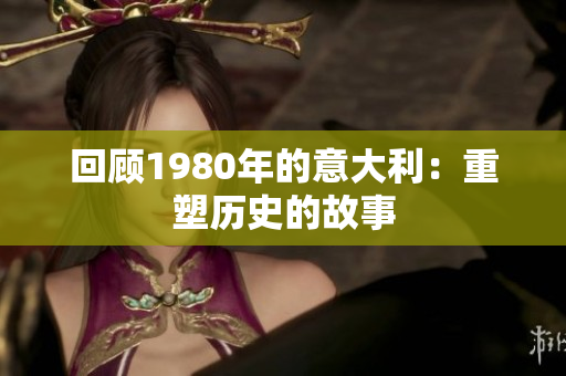 回顧1980年的意大利：重塑歷史的故事