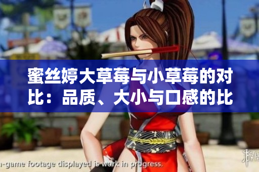 蜜絲婷大草莓與小草莓的對(duì)比：品質(zhì)、大小與口感的比較