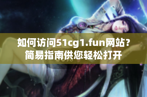 如何訪問(wèn)51cg1.fun網(wǎng)站？簡(jiǎn)易指南供您輕松打開(kāi)
