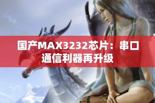 國產(chǎn)MAX3232芯片：串口通信利器再升級