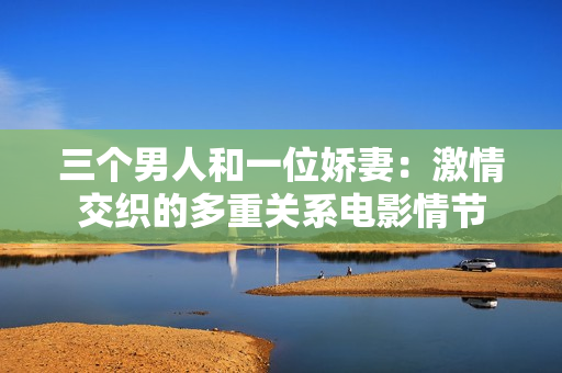 三個(gè)男人和一位嬌妻：激情交織的多重關(guān)系電影情節(jié)