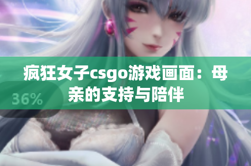 瘋狂女子csgo游戲畫面：母親的支持與陪伴