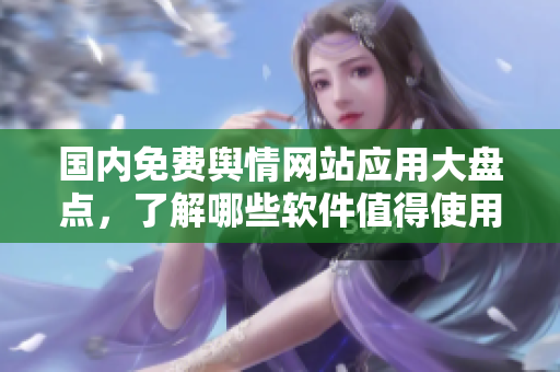 國內(nèi)免費(fèi)輿情網(wǎng)站應(yīng)用大盤點(diǎn)，了解哪些軟件值得使用