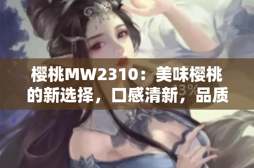 櫻桃MW2310：美味櫻桃的新選擇，口感清新，品質(zhì)上乘
