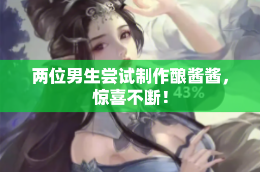 兩位男生嘗試制作釀醬醬，驚喜不斷！