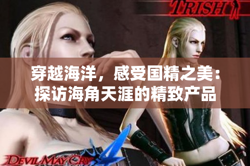 穿越海洋，感受國精之美：探訪海角天涯的精致產(chǎn)品