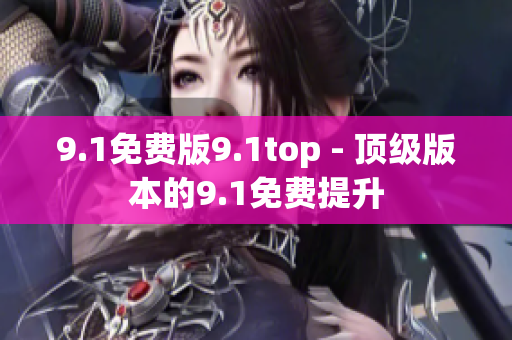 9.1免費版9.1top - 頂級版本的9.1免費提升