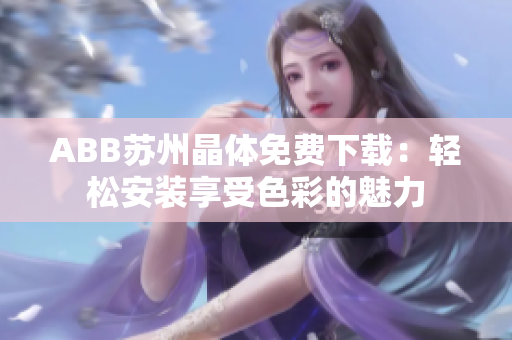 ABB蘇州晶體免費(fèi)下載：輕松安裝享受色彩的魅力