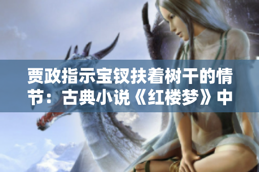 賈政指示寶釵扶著樹干的情節(jié)：古典小說《紅樓夢(mèng)》中的溫情一刻