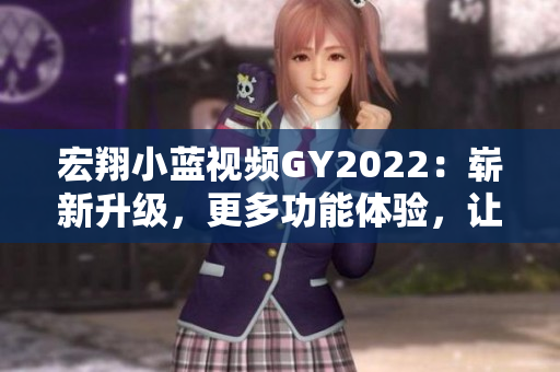 宏翔小藍視頻GY2022：嶄新升級，更多功能體驗，讓你愛上學習的新利器