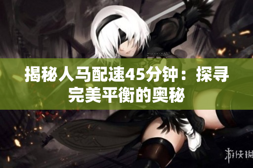 揭秘人馬配速45分鐘：探尋完美平衡的奧秘