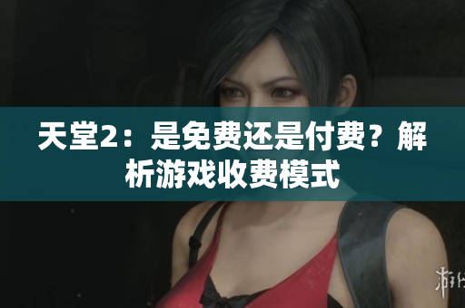 天堂2：是免費還是付費？解析游戲收費模式