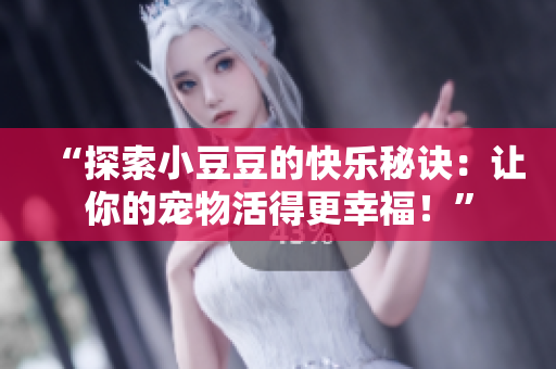 “探索小豆豆的快樂秘訣：讓你的寵物活得更幸福！”