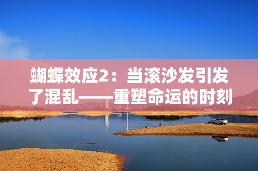 蝴蝶效應(yīng)2：當滾沙發(fā)引發(fā)了混亂——重塑命運的時刻