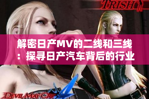 解密日產(chǎn)MV的二線和三線：探尋日產(chǎn)汽車背后的行業(yè)秘密