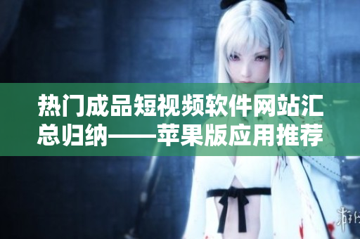 熱門成品短視頻軟件網站匯總歸納——蘋果版應用推薦