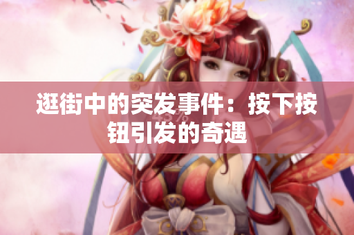 逛街中的突發(fā)事件：按下按鈕引發(fā)的奇遇