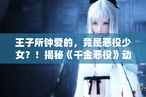 王子所鐘愛的，竟是惡役少女？！揭秘《千金惡役》動漫中的驚天秘密