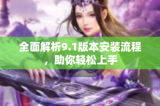 全面解析9.1版本安裝流程，助你輕松上手