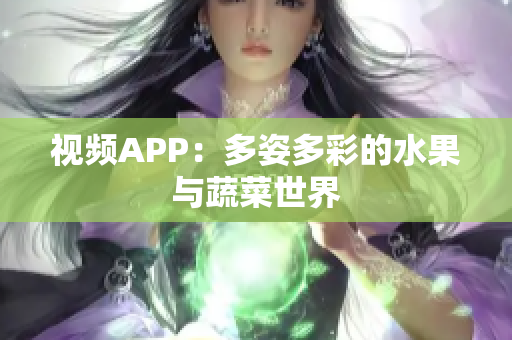 視頻APP：多姿多彩的水果與蔬菜世界