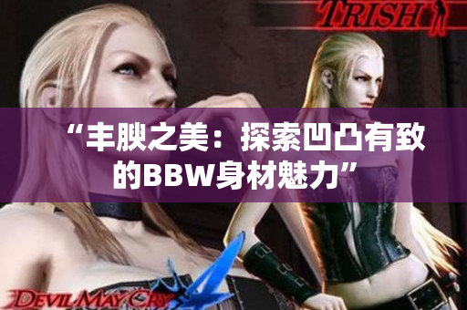 “豐腴之美：探索凹凸有致的BBW身材魅力”