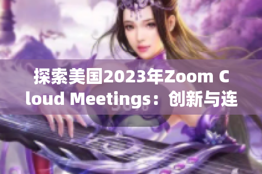 探索美國2023年Zoom Cloud Meetings：創(chuàng)新與連接