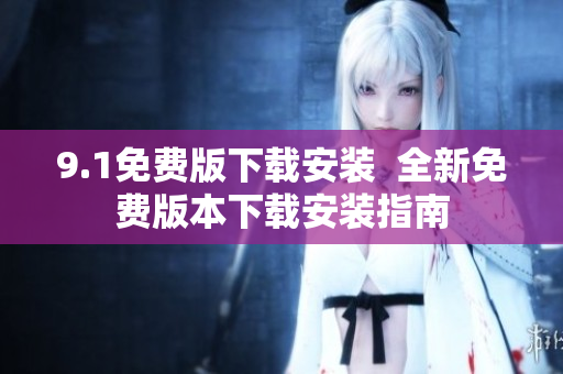 9.1免費版下載安裝  全新免費版本下載安裝指南