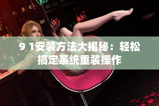 9 1安裝方法大揭秘：輕松搞定系統(tǒng)重裝操作