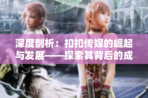 深度剖析：扣扣傳媒的崛起與發(fā)展——探索其背后的成功秘訣與未來(lái)前景