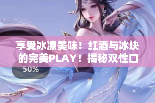 享受冰涼美味！紅酒與冰塊的完美PLAY！揭秘雙性口感的醉人魅力