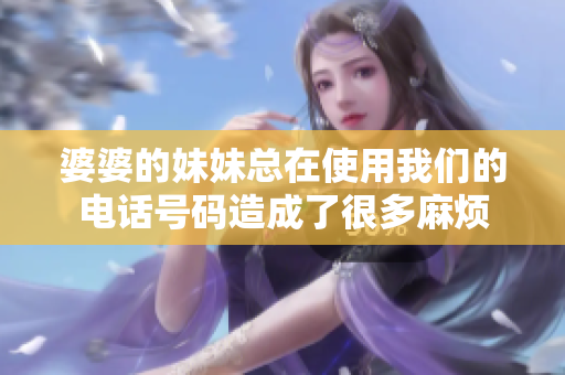 婆婆的妹妹總在使用我們的電話號(hào)碼造成了很多麻煩