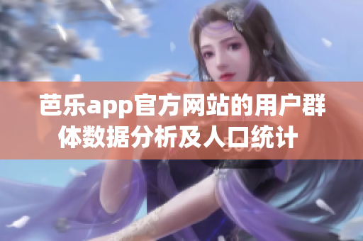 芭樂app官方網(wǎng)站的用戶群體數(shù)據(jù)分析及人口統(tǒng)計(jì) 