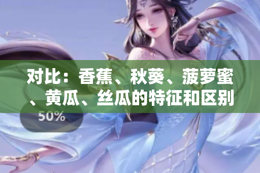 對(duì)比：香蕉、秋葵、菠蘿蜜、黃瓜、絲瓜的特征和區(qū)別