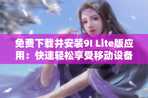 免費(fèi)下載并安裝9I Lite版應(yīng)用：快速輕松享受移動(dòng)設(shè)備的便捷操作