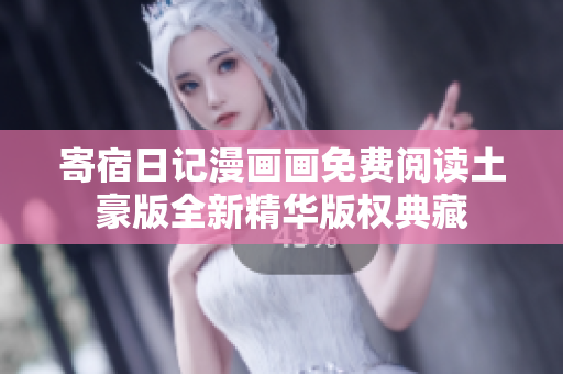 寄宿日記漫畫畫免費(fèi)閱讀土豪版全新精華版權(quán)典藏