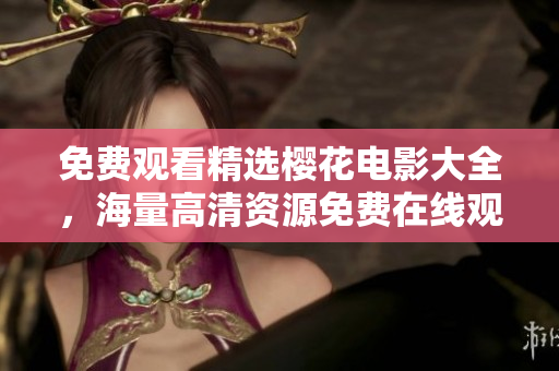 免費(fèi)觀看精選櫻花電影大全，海量高清資源免費(fèi)在線觀看