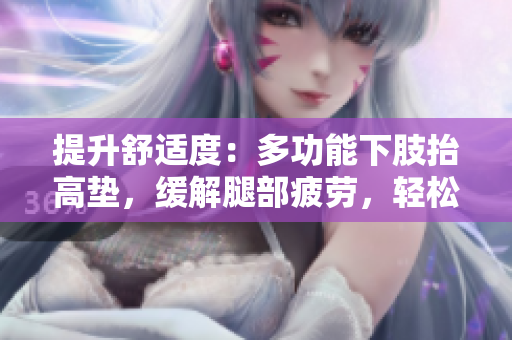 提升舒適度：多功能下肢抬高墊，緩解腿部疲勞，輕松翻身休息