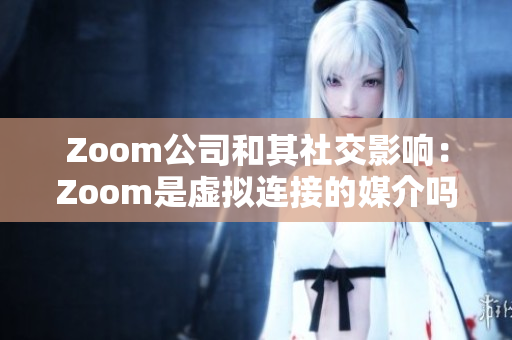 Zoom公司和其社交影響：Zoom是虛擬連接的媒介嗎？