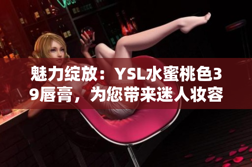 魅力綻放：YSL水蜜桃色39唇膏，為您帶來迷人妝容