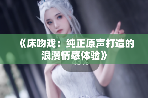 《床吻戲：純正原聲打造的浪漫情感體驗(yàn)》