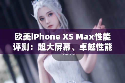 歐美iPhone XS Max性能評測：超大屏幕、卓越性能與令人驚艷的攝影表現(xiàn)