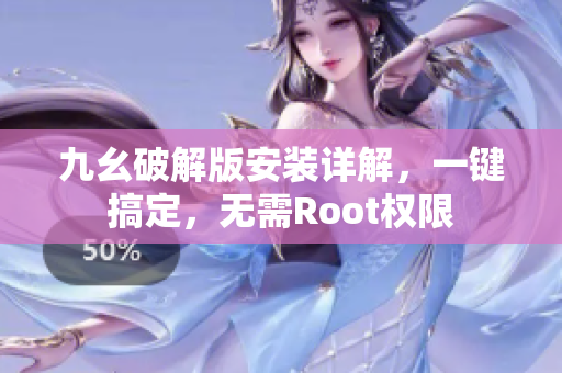 九幺破解版安裝詳解，一鍵搞定，無需Root權(quán)限