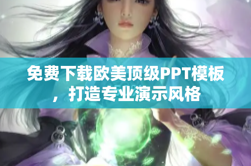免費(fèi)下載歐美頂級(jí)PPT模板，打造專業(yè)演示風(fēng)格