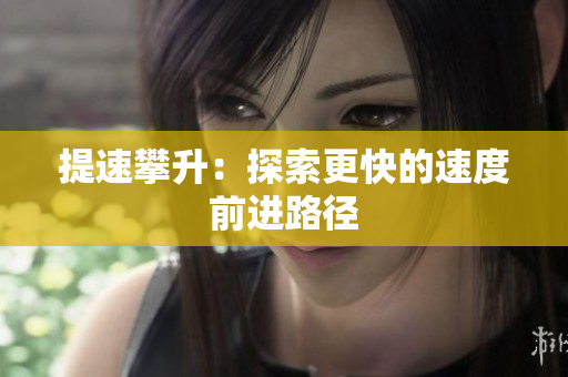 提速攀升：探索更快的速度前進(jìn)路徑