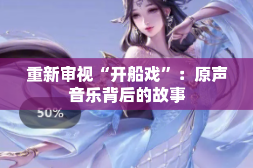 重新審視“開船戲”：原聲音樂背后的故事