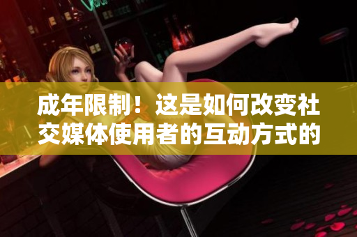 成年限制！這是如何改變社交媒體使用者的互動(dòng)方式的