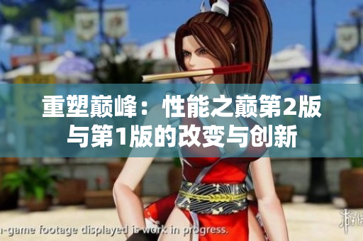 重塑巔峰：性能之巔第2版與第1版的改變與創(chuàng)新