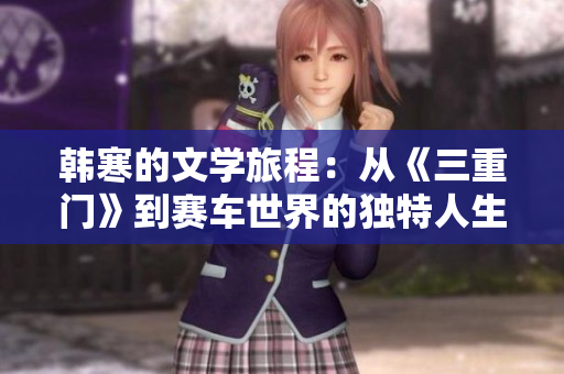 韓寒的文學(xué)旅程：從《三重門》到賽車世界的獨(dú)特人生