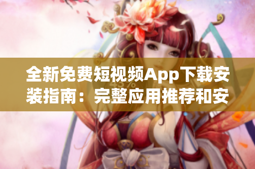 全新免費(fèi)短視頻App下載安裝指南：完整應(yīng)用推薦和安裝教程
